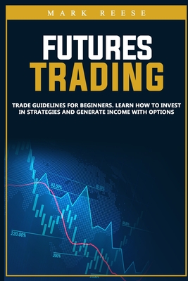 Futures trading: Trade guidelines for beginners. Learn how to invest in strategies and generate income with options - Reese, Mark