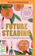 Futuresteading: Live Like Tomorrow Matters: Practical Skills, Recipes and Rituals for a Simpler Life