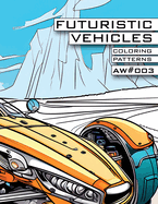 Futuristic Vehicles - Coloring Patterns X Atomic Watermelon - AW#003: Color Exploration Book for Kids and Adults - Spark Creativity, Explore Forms, Educate Yourself to Express Your Love for Art!