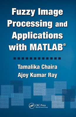 Fuzzy Image Processing and Applications with MATLAB - Chaira, Tamalika, and Ray, Ajoy Kumar