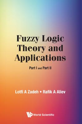Fuzzy Logic Theory And Applications: Part I And Part Ii - Zadeh, Lotfi A, and Aliev, Rafik Aziz