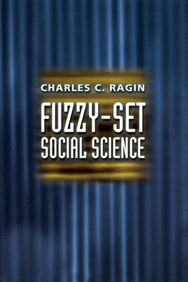 Fuzzy-Set Social Science - Ragin, Charles C, Dr.