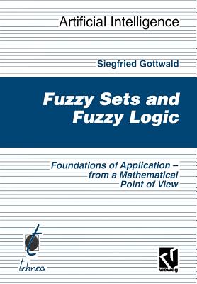 Fuzzy Sets and Fuzzy Logic: The Foundations of Application -- From a Mathematical Point of View - Gottwald, Siegfried