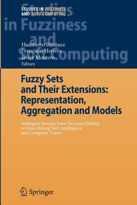 Fuzzy Sets and Their Extensions: Representation, Aggregation and Models: Intelligent Systems from Decision Making to Data Mining, Web Intelligence and Computer Vision - Bustince, Humberto (Editor), and Herrera, Francisco (Editor), and Montero, Javier (Editor)