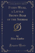 Fuzzy-Wuzz, a Little Brown Bear of the Sierras (Classic Reprint)