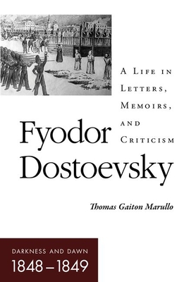 Fyodor Dostoevsky-Darkness and Dawn (1848-1849): A Life in Letters, Memoirs, and Criticism - Marullo, Thomas Gaiton