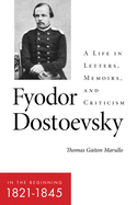 Fyodor Dostoevsky--In the Beginning (1821-1845): A Life in Letters, Memoirs, and Criticism