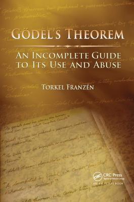 Gdel's Theorem: An Incomplete Guide to Its Use and Abuse - Franzn, Torkel