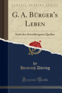 G. A. Brger's Leben: Nach den Zuverlssigsten Quellen (Classic Reprint)