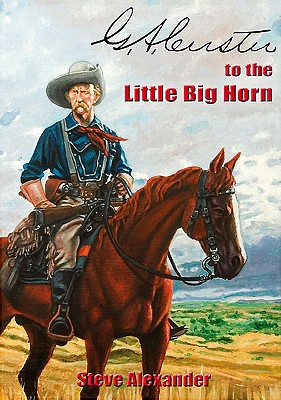 G.A. Custer to the Little Big Horn - Alexander, Steve