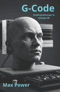 G-Code: Guida pratica per la stampa 3D: Da Zero a Hero: Impara a programmare la tua stampante 3D e realizza i tuoi primi progetti