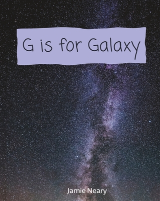 G is for Galaxy: A Space Alphabet - Neary, Jamie