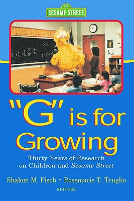 G Is for Growing: Thirty Years of Research on Children and Sesame Street - Fisch, Shalom M (Editor), and Truglio, Rosemarie T (Editor)