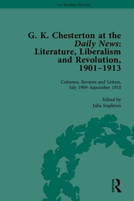 G K Chesterton at the Daily News, Part II: Literature, Liberalism and Revolution, 1901-1913 - Stapleton, Julia