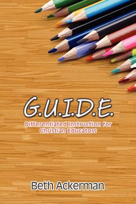 G.U.I.D.E. Differentiated Instruction for Christian Educators - Ackerman, Beth