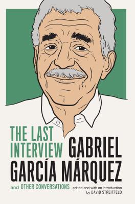 Gabriel Garcia Marquez: The Last Interview: And Other Conversations - Garcia Marquez, Gabriel, and Streitfeld, David (Editor)
