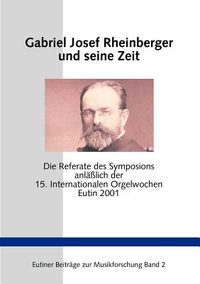 Gabriel Josef Rheinberger und seine Zeit: Die Referate des Symposions anl??lich der 15. Internationalen Orgelwochen Eutin 2001 - Petersen-Mikkelsen, Birger, and West, Martin