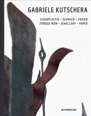 Gabriele Kutschera: Forged Iron - Jewellery - Paper - Aigner, Carl (Contributions by), and Fahn, Monika (Contributions by), and Formanek, Verena (Contributions by)