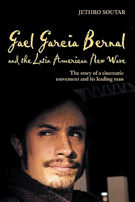 Gael Garca Bernal and the Latin American New Wave: The Story of a Cinematic Movement and Its Leading Man - Soutar, Jethro