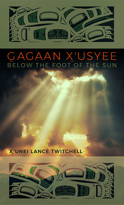 Gagaan X'Usyee/Below the Foot of the Sun: Poems - Twitchell, X'Unei Lance