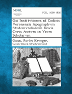 Gai Institvtiones Ad Codicis Veronensis Apographvm Stvdemvndianvm Novis Cvris Avctvm in Vsvm Scholarvm