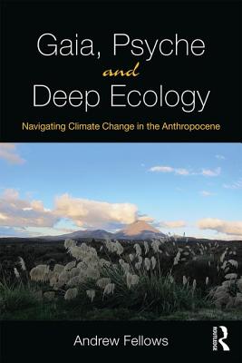 Gaia, Psyche and Deep Ecology: Navigating Climate Change in the Anthropocene - Fellows, Andrew