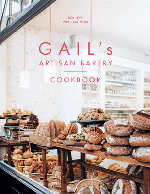 Gail's Artisan Bakery Cookbook: the stunningly beautiful cookbook from the ever-popular neighbourhood bakery - Levy, Roy, and Mejia, Gail