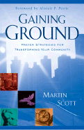 Gaining Ground: Prayer Strategies for Transforming Your Community - Scott, Martin