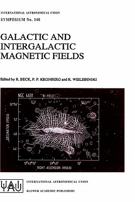 Galactic and Intergalactic Magnetic Fields: Proceedings of the 140th Symposium of the International Astronomical Union Held in Heidelberg, F.R.G., June 19-23, 1989 - Beck, R (Editor), and Kronberg, P P (Editor), and Wielebinski, R (Editor)