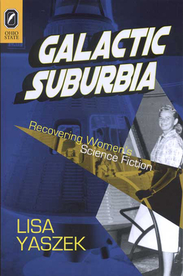 Galactic Suburbia: Recovering Women's Science Fiction - Yaszek, Lisa, PH D