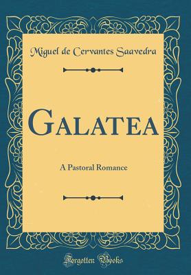 Galatea: A Pastoral Romance (Classic Reprint) - Saavedra, Miguel De Cervantes