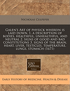 Galen's Art of Physick Wherein Is Laid Down, 1. a Description of Bodies, Healthful, Unhealthful, and Neutral 2. Signs of Good and Bad Constitutions 3. Signs of the Brain, Heart, Liver, Testicles, Temperature, Lungs, Stomach (1671)