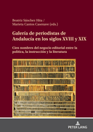 Galer?a de Periodistas de Andaluc?a En Los Siglos XVIII Y XIX: Cien Nombres del Negocio Editorial Entre La Pol?tica, La Instrucci?n Y La Literatura