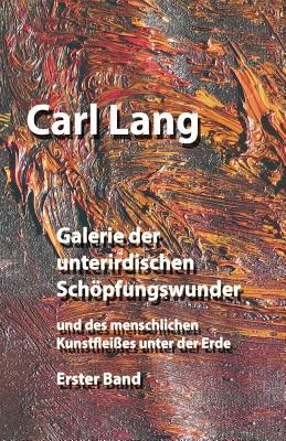 Galerie der unterirdischen Schpfungswunder und des menschlichen Kunstflei?es unter der Erde: Erster Band - Lang, Carl