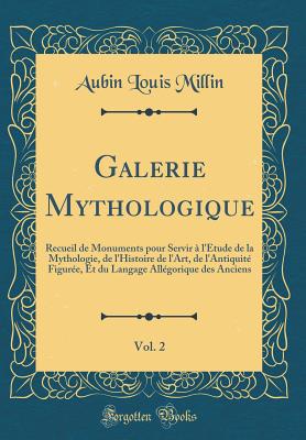 Galerie Mythologique, Vol. 2: Recueil de Monuments Pour Servir  l'tude de la Mythologie, de l'Histoire de l'Art, de l'Antiquit Figure, Et Du Langage Allgorique Des Anciens (Classic Reprint) - Millin, Aubin Louis