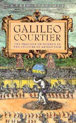 Galileo, Courtier: The Practice of Science in the Culture of Absolutism - Biagioli, Mario