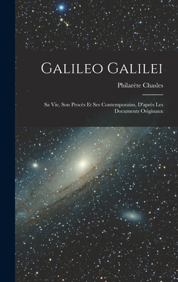 Galileo Galilei: Sa vie, son Procs et ses Contemporains, D'aprs les Documents Originaux - Chasles, Philarte