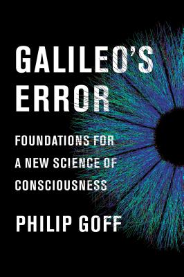 Galileo's Error: Foundations for a New Science of Consciousness - Goff, Philip