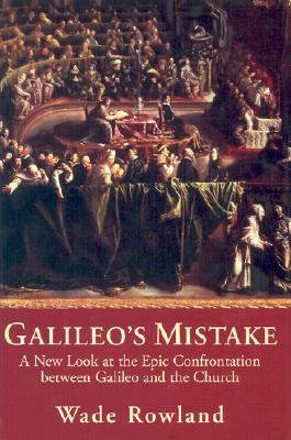 Galileo's Mistake: A New Look at the Epic Confrontation Between Galileo and the Church - Rowland, Wade