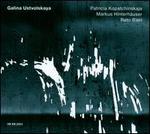 Galina Ustvolskaja - Markus Hinterhuser (piano); Patricia Kopatchinskaja (violin); Reto Bieri (clarinet)