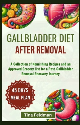 Gallbladder Diet After Removal: A Collection of Nourishing Recipes and an Approved Grocery List for a Post-Gallbladder Removal Recovery Journey - Feldman, Tina