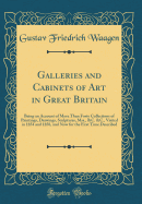 Galleries and Cabinets of Art in Great Britain: Being an Account of More Than Forty Collections of Paintings, Drawings, Sculptures, Mss., &C. &C., Visited in 1854 and 1856, and Now for the First Time Described (Classic Reprint)