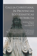 Gallia Christiana, in Provincias Ecclesiasticas Distributa: Qua Series & Historia Archiepiscoporum, Episcoporum & Abbatum Franciae Vicinarumque Ditionum ... Opera Et Studio Domni Dionysiisammarthani, Presbyteri Et Monachii Ordinis Sancti Benedicti E...