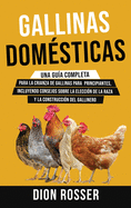 Gallinas domsticas: Una gua completa para la crianza de gallinas para principiantes, incluyendo consejos sobre la eleccin de la raza y la construccin del gallinero