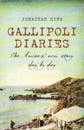 Gallipoli Diaries: The Anzacs' Own Story Day by Day - King, Jonathan