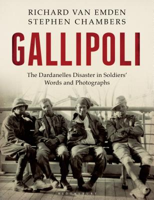 Gallipoli: The Dardanelles Disaster in Soldiers' Words and Photographs - van Emden, Richard, and Chambers, Stephen