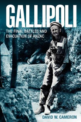 Gallipoli: The Final Battles and Evacuation of ANZAC - Cameron, David W.