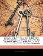 Galvanic Batteries, Their Theory, Construction and Use, Comprising Primary, Single and Double Fluid Cells, Secondary and Gas Batteries