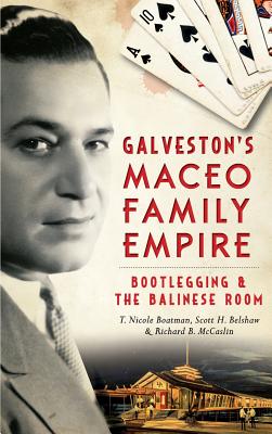 Galveston's Maceo Family Empire: Bootlegging and the Balinese Room - McCaslin, Richard B, Dr., and Belshaw, Scott, and Boatman, T Nicole