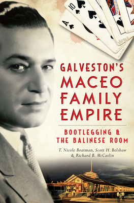 Galveston's Maceo Family Empire: Bootlegging & the Balinese Room - Boatman, T Nicole, and Belshaw, Scott H, and McCaslin, Richard B, Dr.